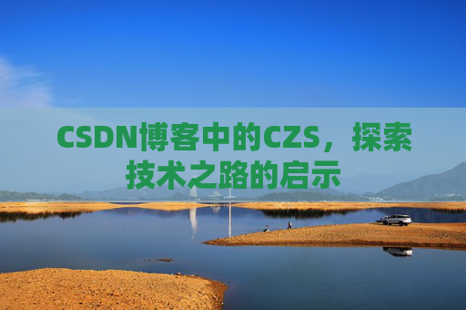 CSDN博客中的CZS，探索技术之路的启示
